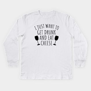 I just want to get drunk and eat cheese Kids Long Sleeve T-Shirt